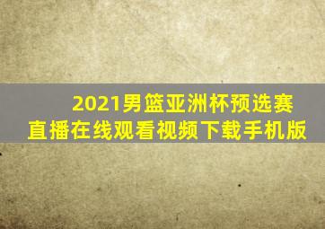 2021男篮亚洲杯预选赛直播在线观看视频下载手机版