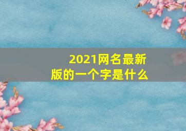 2021网名最新版的一个字是什么