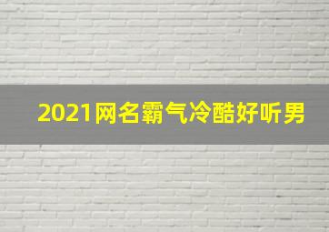 2021网名霸气冷酷好听男