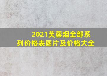 2021芙蓉烟全部系列价格表图片及价格大全