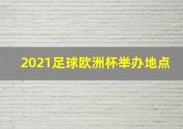 2021足球欧洲杯举办地点