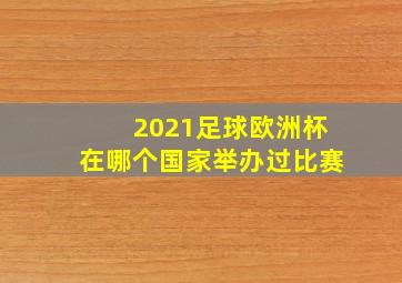 2021足球欧洲杯在哪个国家举办过比赛