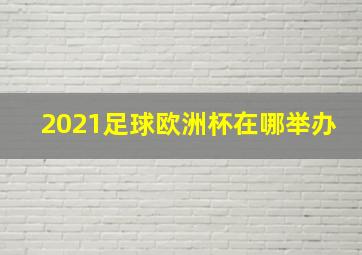 2021足球欧洲杯在哪举办