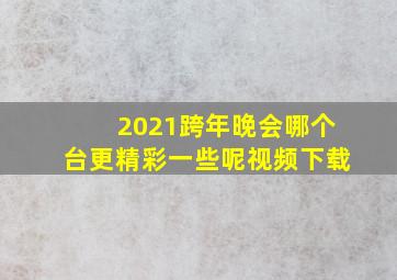 2021跨年晚会哪个台更精彩一些呢视频下载