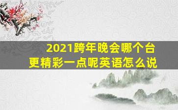 2021跨年晚会哪个台更精彩一点呢英语怎么说