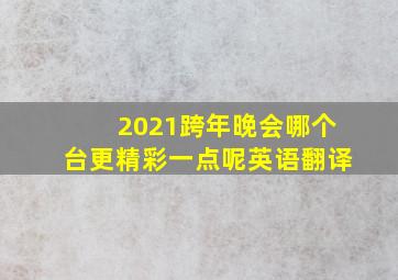 2021跨年晚会哪个台更精彩一点呢英语翻译