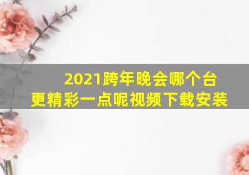 2021跨年晚会哪个台更精彩一点呢视频下载安装