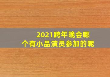 2021跨年晚会哪个有小品演员参加的呢