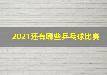 2021还有哪些乒乓球比赛