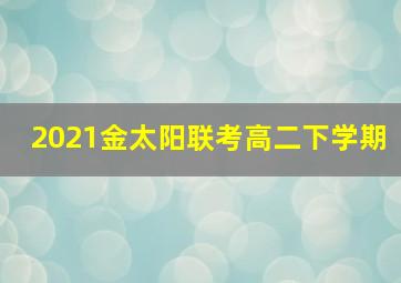 2021金太阳联考高二下学期