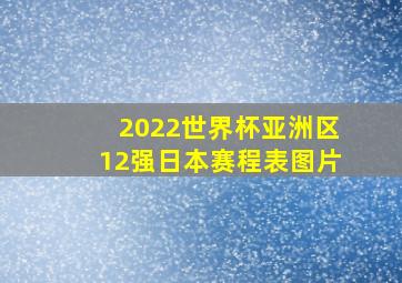 2022世界杯亚洲区12强日本赛程表图片