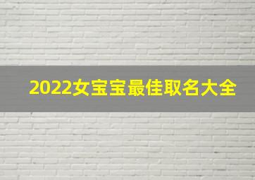 2022女宝宝最佳取名大全