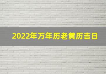 2022年万年历老黄历吉日