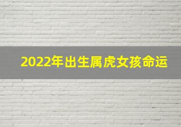 2022年出生属虎女孩命运