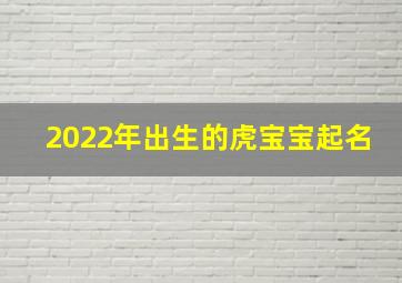 2022年出生的虎宝宝起名