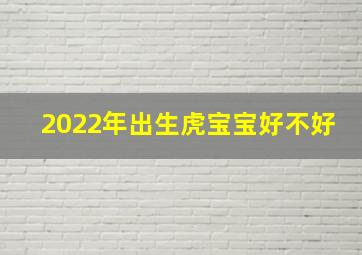 2022年出生虎宝宝好不好