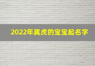 2022年属虎的宝宝起名字