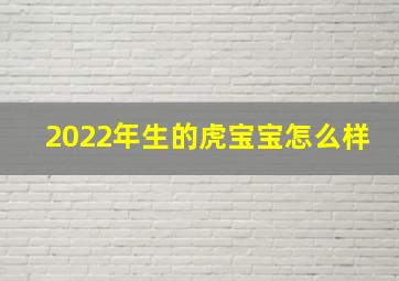 2022年生的虎宝宝怎么样