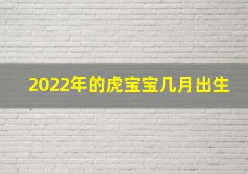 2022年的虎宝宝几月出生