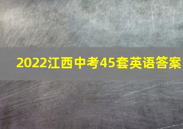 2022江西中考45套英语答案