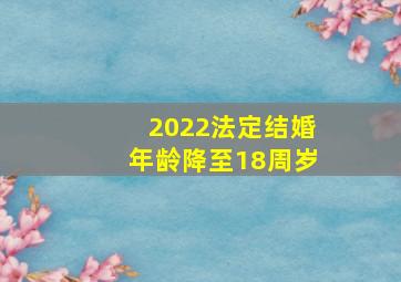 2022法定结婚年龄降至18周岁