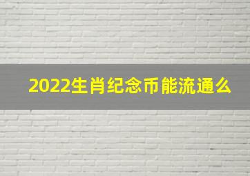 2022生肖纪念币能流通么