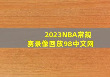 2023NBA常规赛录像回放98中文网