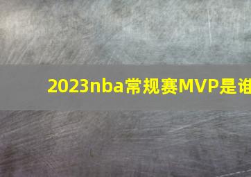 2023nba常规赛MVP是谁