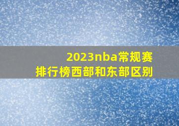 2023nba常规赛排行榜西部和东部区别