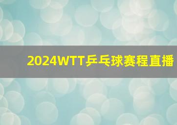 2024WTT乒乓球赛程直播