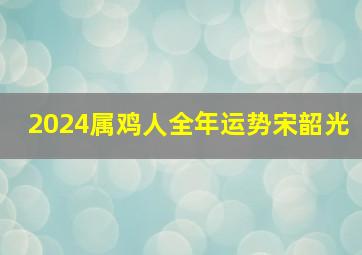 2024属鸡人全年运势宋韶光