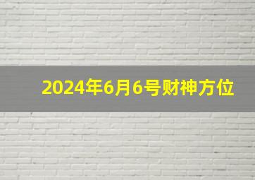 2024年6月6号财神方位