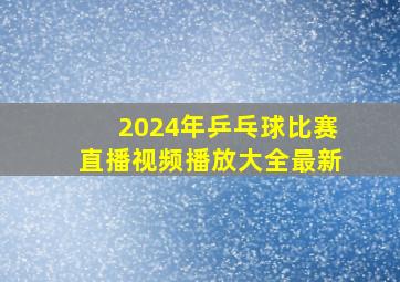 2024年乒乓球比赛直播视频播放大全最新