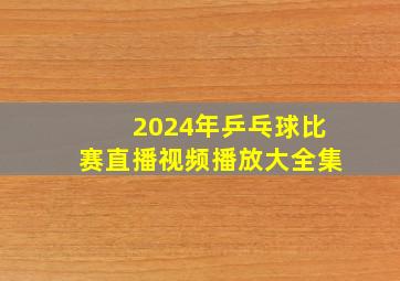 2024年乒乓球比赛直播视频播放大全集