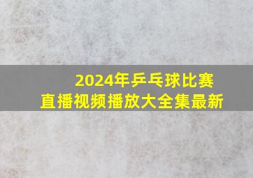 2024年乒乓球比赛直播视频播放大全集最新