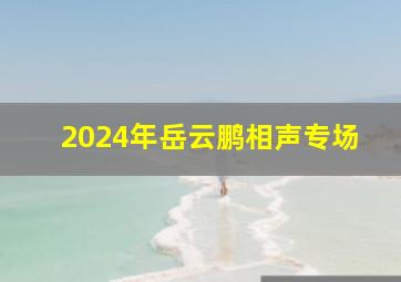 2024年岳云鹏相声专场