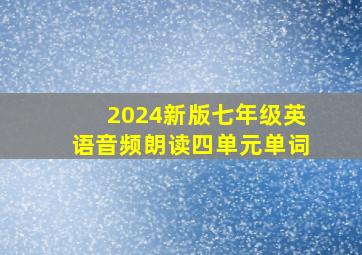 2024新版七年级英语音频朗读四单元单词