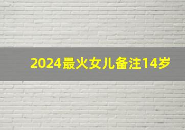 2024最火女儿备注14岁