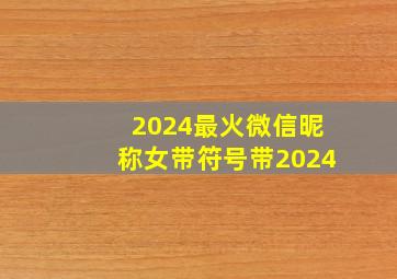 2024最火微信昵称女带符号带2024