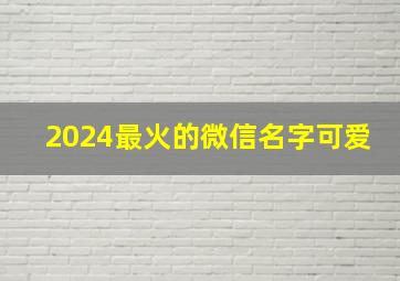 2024最火的微信名字可爱