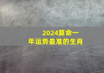 2024算命一年运势最准的生肖