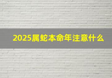 2025属蛇本命年注意什么