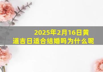 2025年2月16日黄道吉日适合结婚吗为什么呢