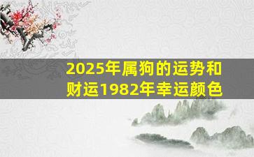 2025年属狗的运势和财运1982年幸运颜色