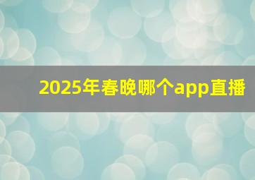 2025年春晚哪个app直播