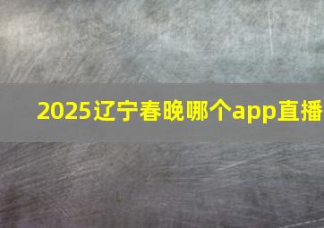 2025辽宁春晚哪个app直播