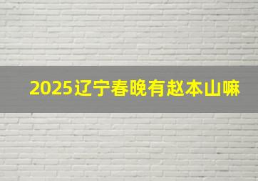 2025辽宁春晚有赵本山嘛