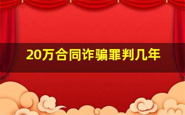 20万合同诈骗罪判几年