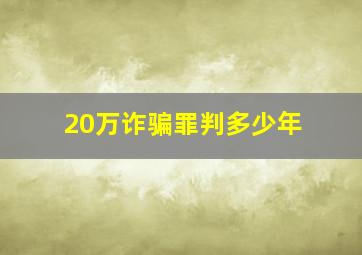 20万诈骗罪判多少年