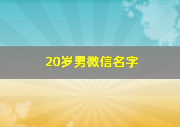 20岁男微信名字